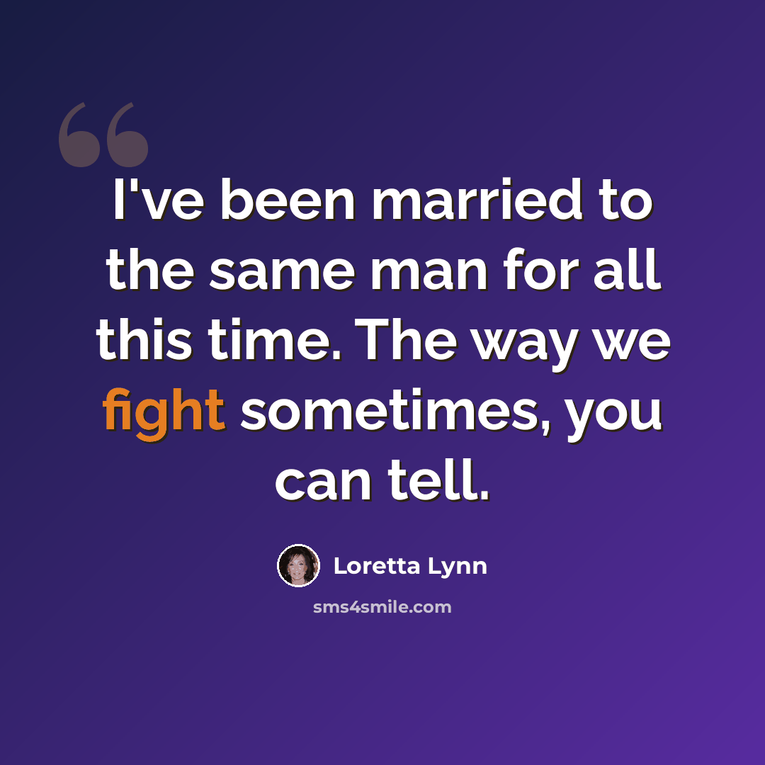 “I've been married to the same man for all this time. The way we fight sometimes, you can tell.” quote by Loretta Lynn