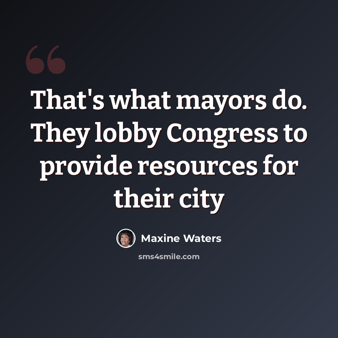 “That's what mayors do. They lobby Congress to provide resources for their city” quote by Maxine Waters