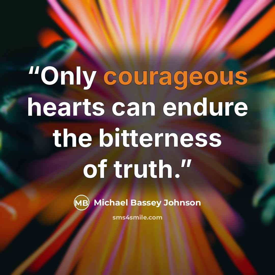 “Only courageous hearts can endure the bitterness of truth.” quote by Michael Bassey Johnson