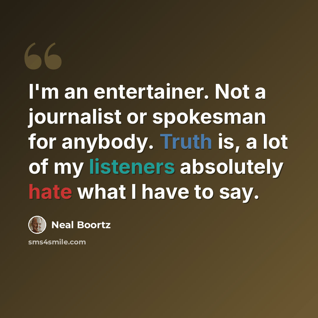 “I'm an entertainer. Not a journalist or spokesman for anybody. Truth is, a lot of my listeners absolutely hate what I have to say.” quote by Neal Boortz