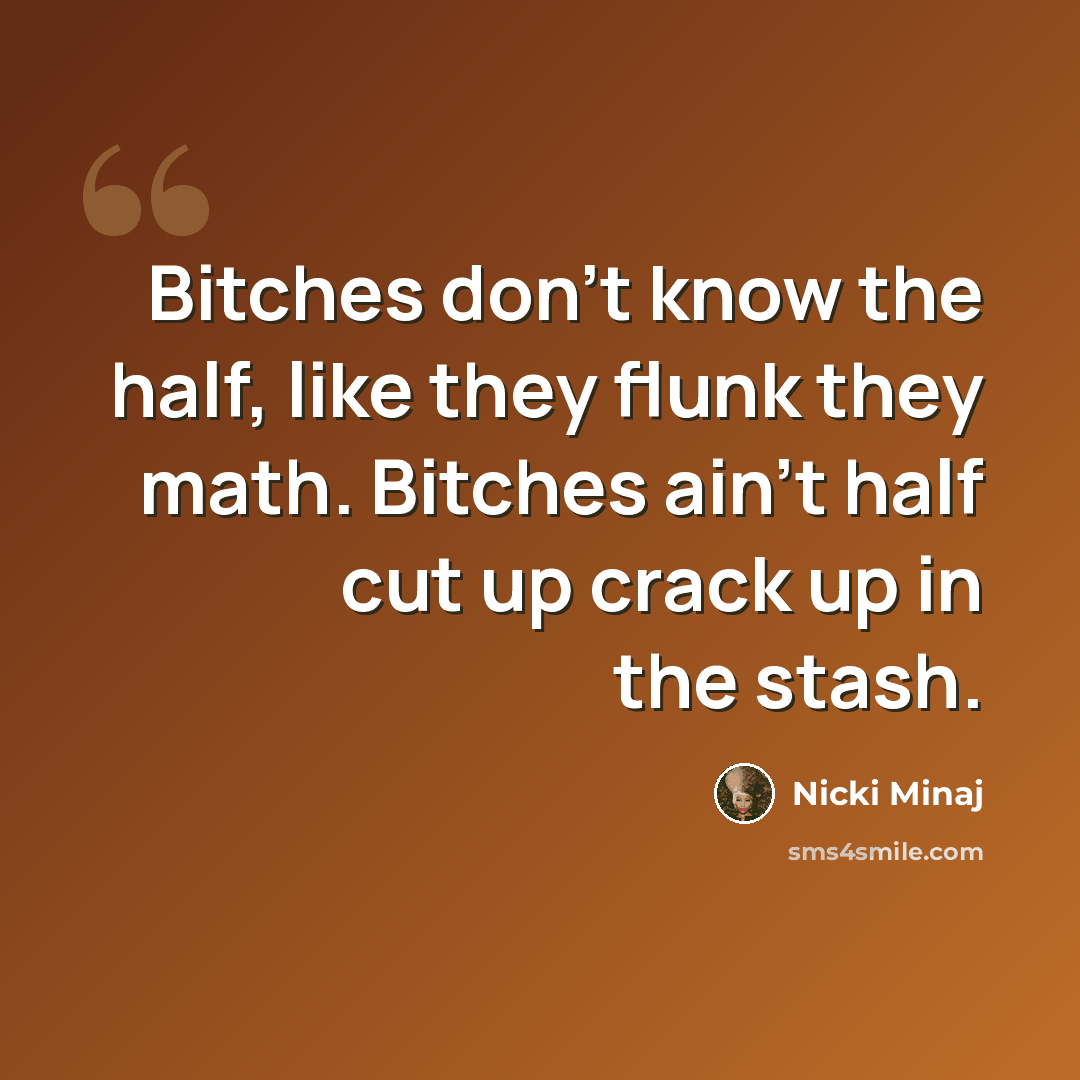 “Bitches don't know the half, like they flunk they math. Bitches ain't half cut up crack up in the stash.” quote by Nicki Minaj