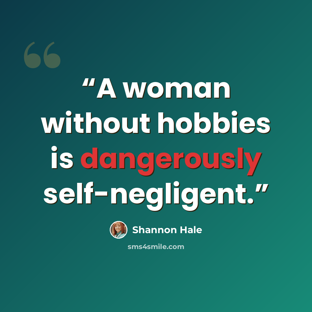“A woman without hobbies is dangerously self-negligent.” quote by Shannon Hale