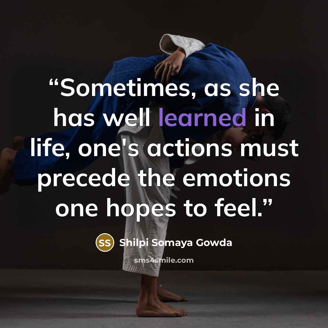 “Sometimes, as she has well learned in life, one's actions must precede the emotions one hopes to feel.” quote by Shilpi Somaya Gowda