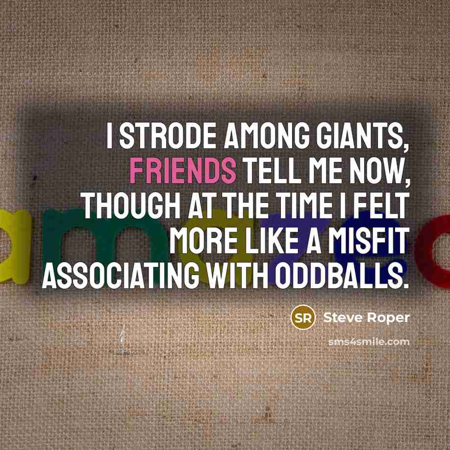 “I strode among giants, friends tell me now, though at the time I felt more like a misfit associating with oddballs.” quote by Steve Roper