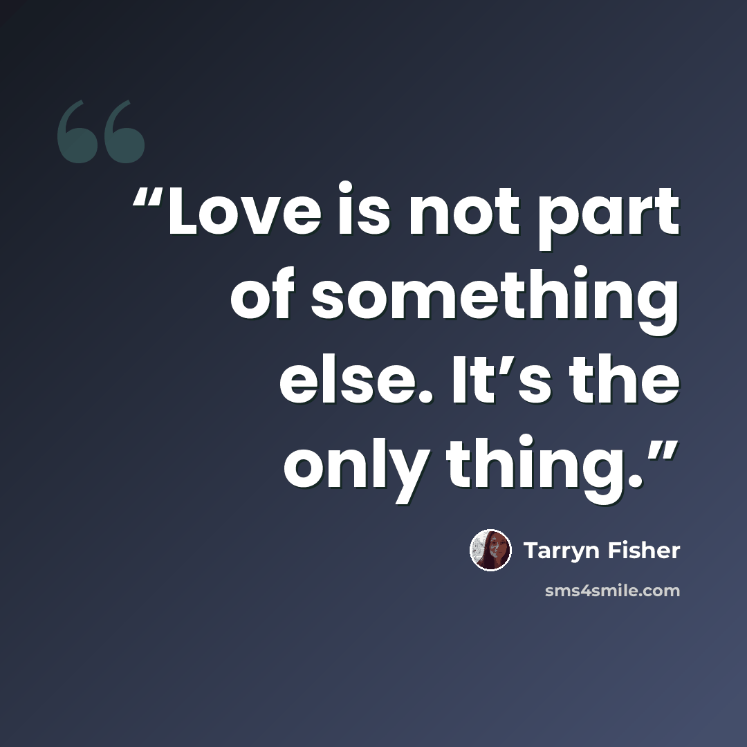 “Love is not part of something else. It’s the only thing.” quote by Tarryn Fisher