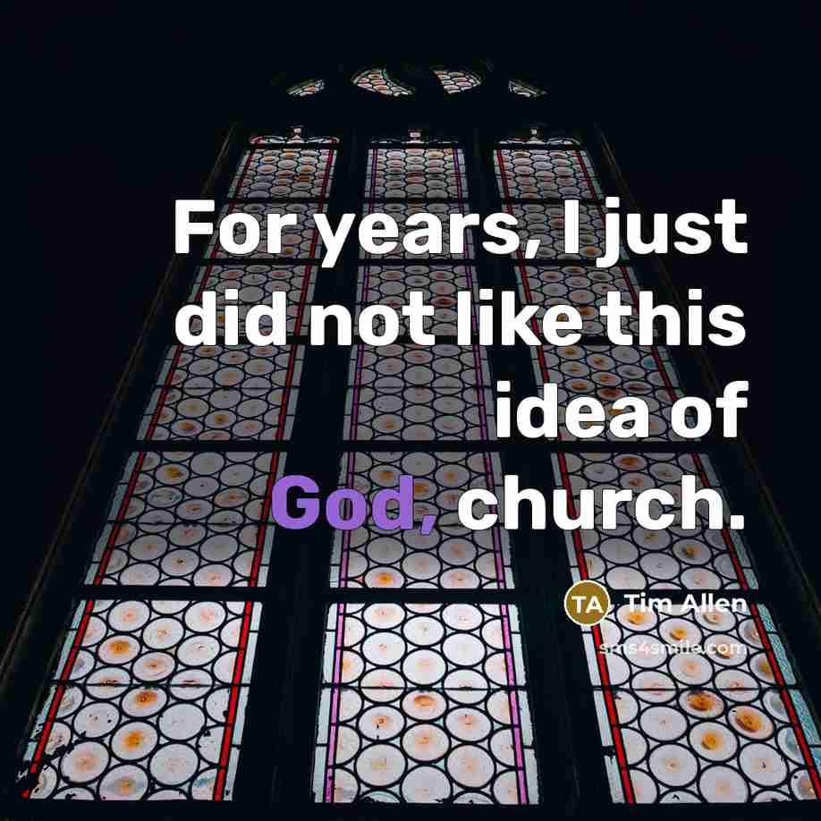 “For years, I just did not like this idea of God, church.” quote by Tim Allen