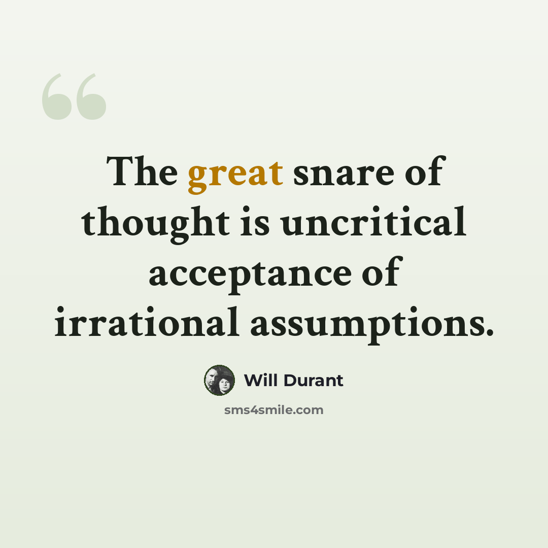 “The great snare of thought is uncritical acceptance of irrational assumptions.” quote by Will Durant