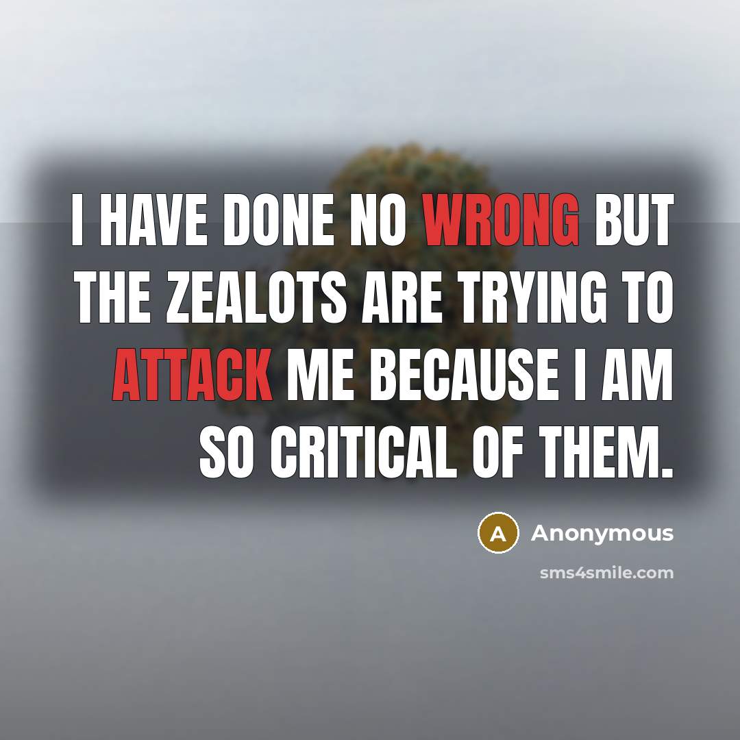 “I have done no wrong but the zealots are trying to attack me because I am so critical of them.” quote by Anonymous