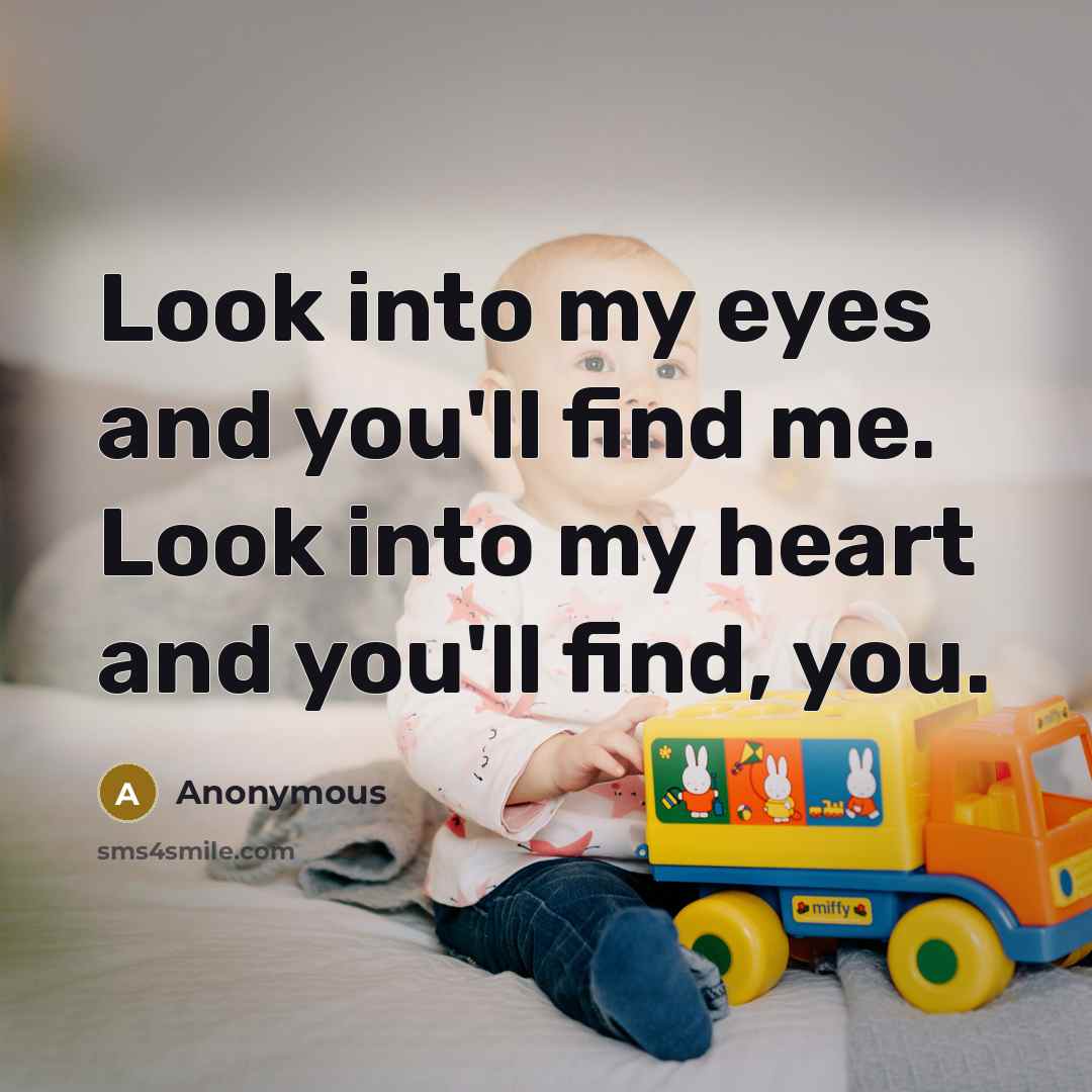 “Look into my eyes and you'll find me. Look into my heart and you'll find, you.” quote by Anonymous