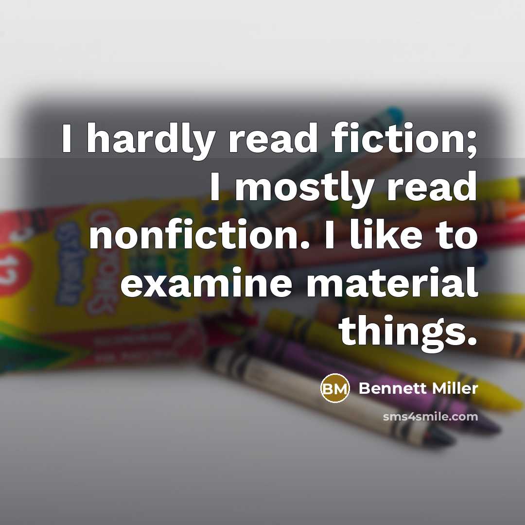“I hardly read fiction; I mostly read nonfiction. I like to examine material things.” quote by Bennett Miller