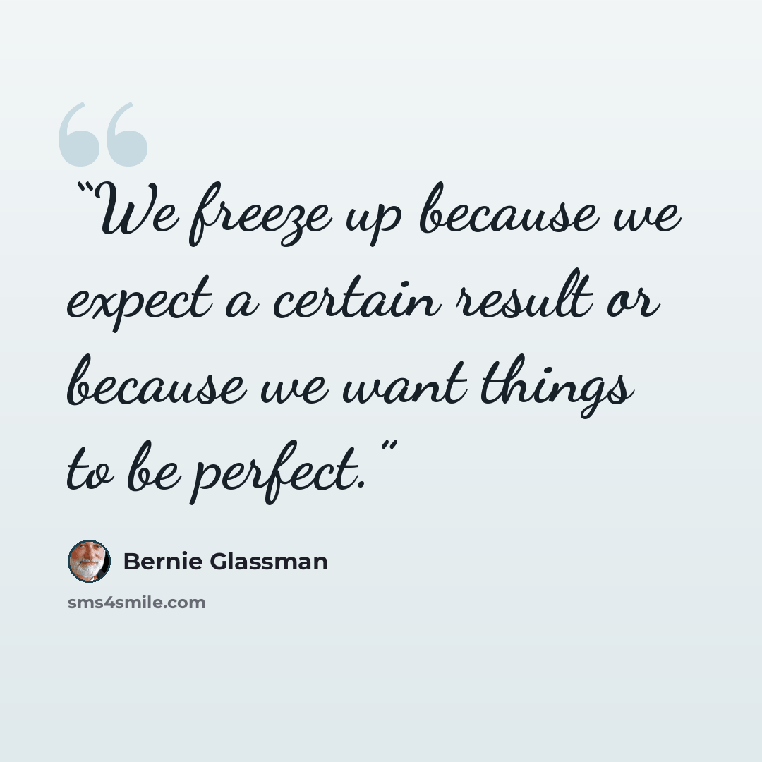 “We freeze up because we expect a certain result or because we want things to be perfect.” quote by Bernie Glassman