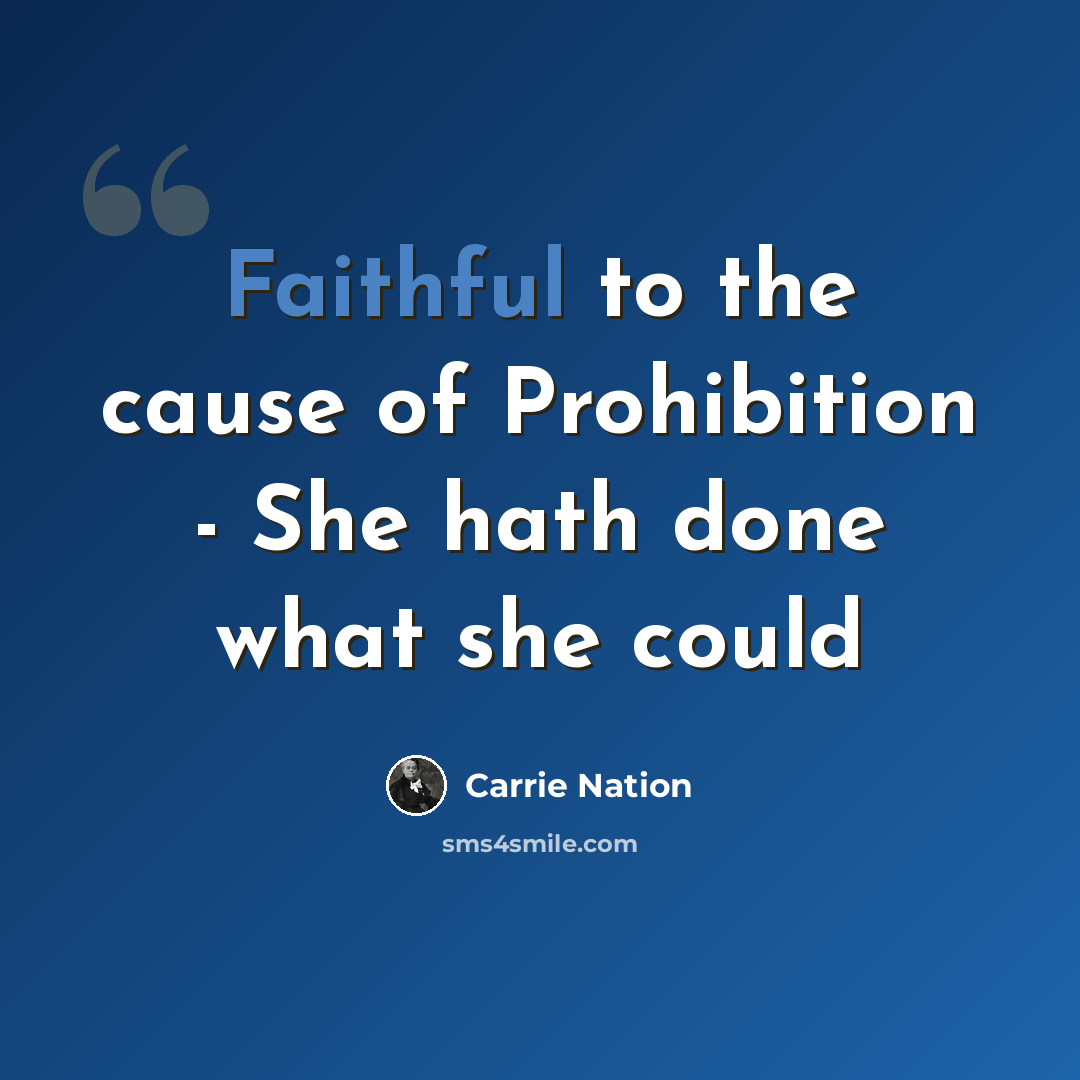“Faithful to the cause of Prohibition - She hath done what she could” quote by Carrie Nation
