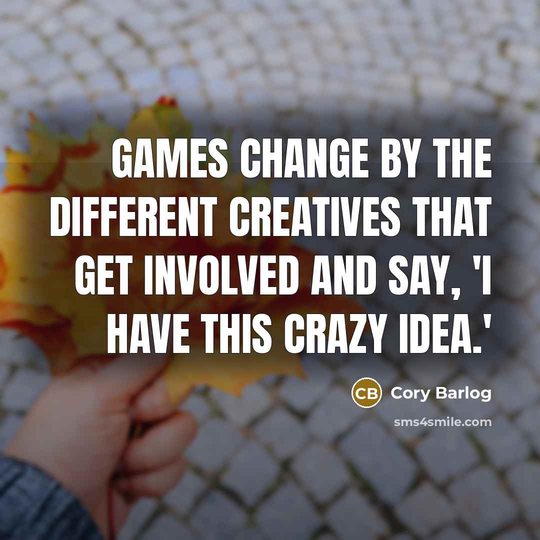 “Games change by the different creatives that get involved and say, 'I have this crazy idea.'” quote by Cory Barlog