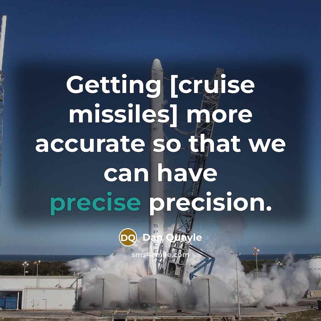 “Getting [cruise missiles] more accurate so that we can have precise precision.” quote by Dan Quayle