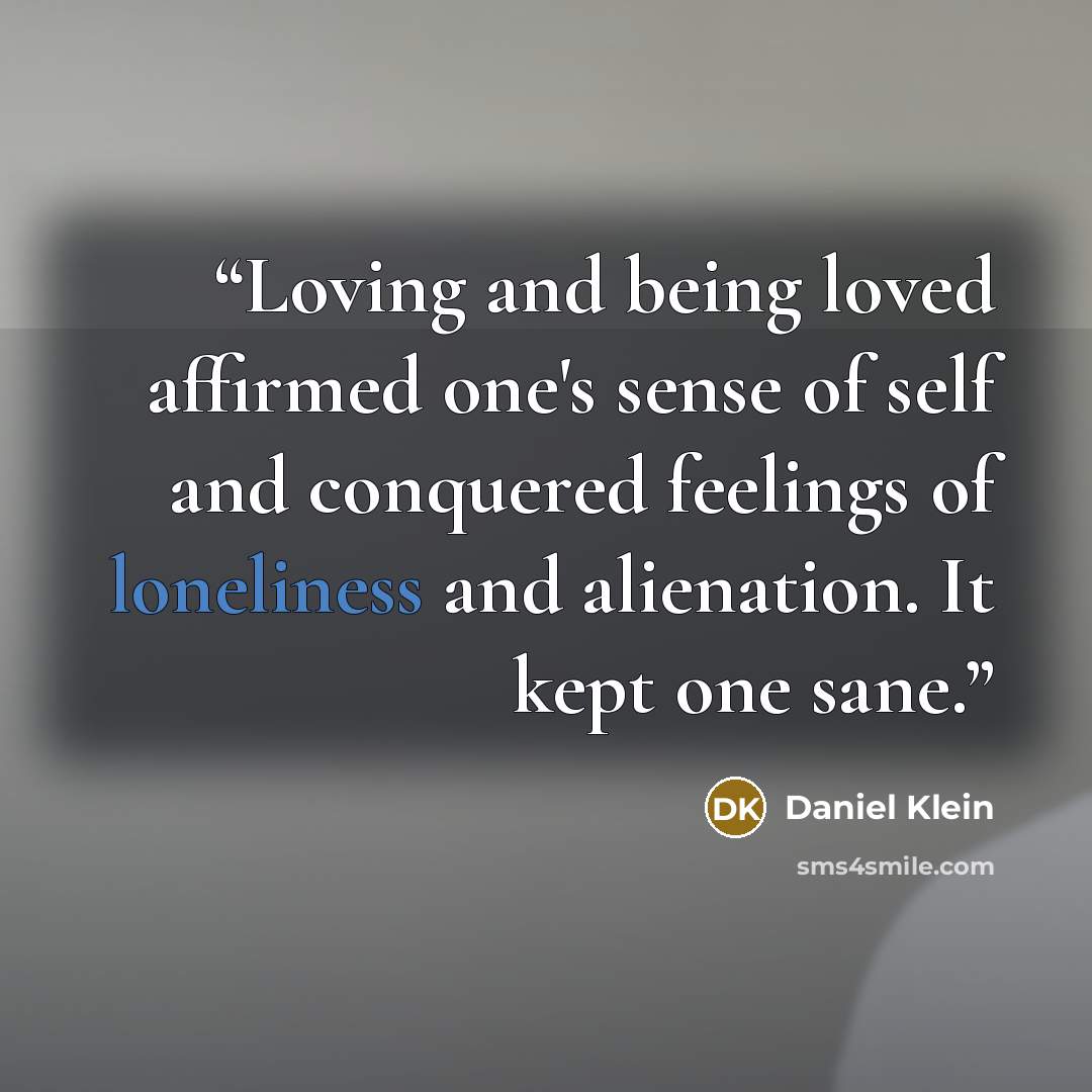“Loving and being loved affirmed one's sense of self and conquered feelings of loneliness and alienation. It kept one sane.” quote by Daniel Klein