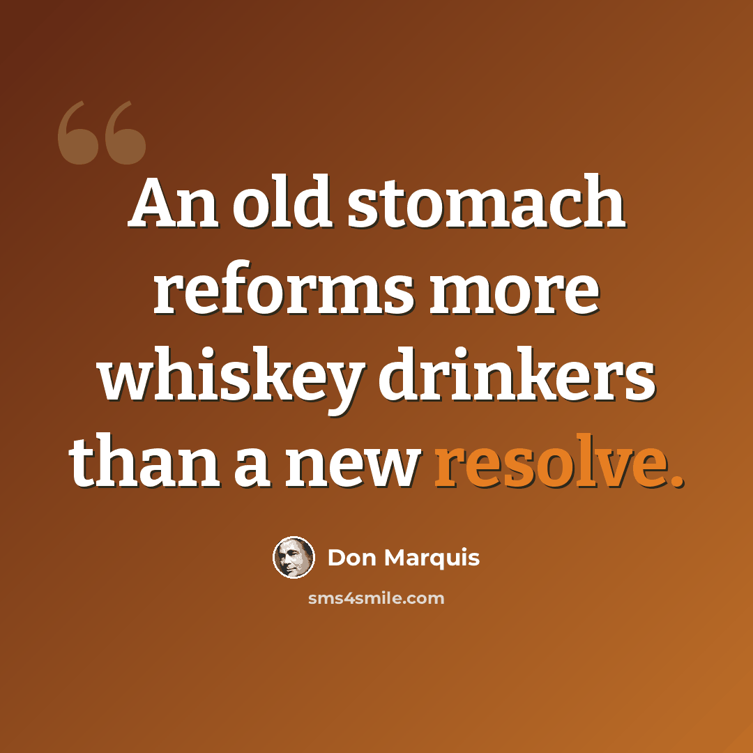 “An old stomach reforms more whiskey drinkers than a new resolve.” quote by Don Marquis