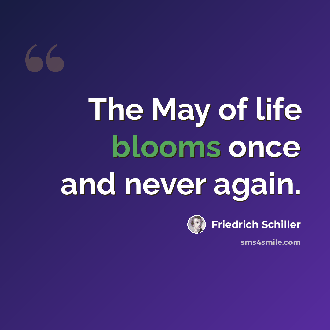 “The May of life blooms once and never again.” quote by Friedrich Schiller