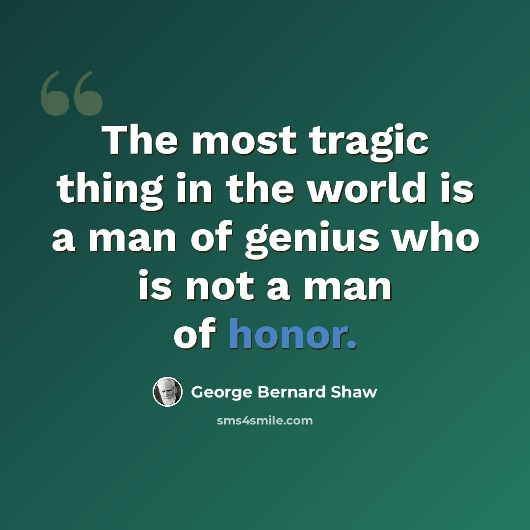 “The most tragic thing in the world is a man of genius who is not a man of honor.” quote by George Bernard Shaw