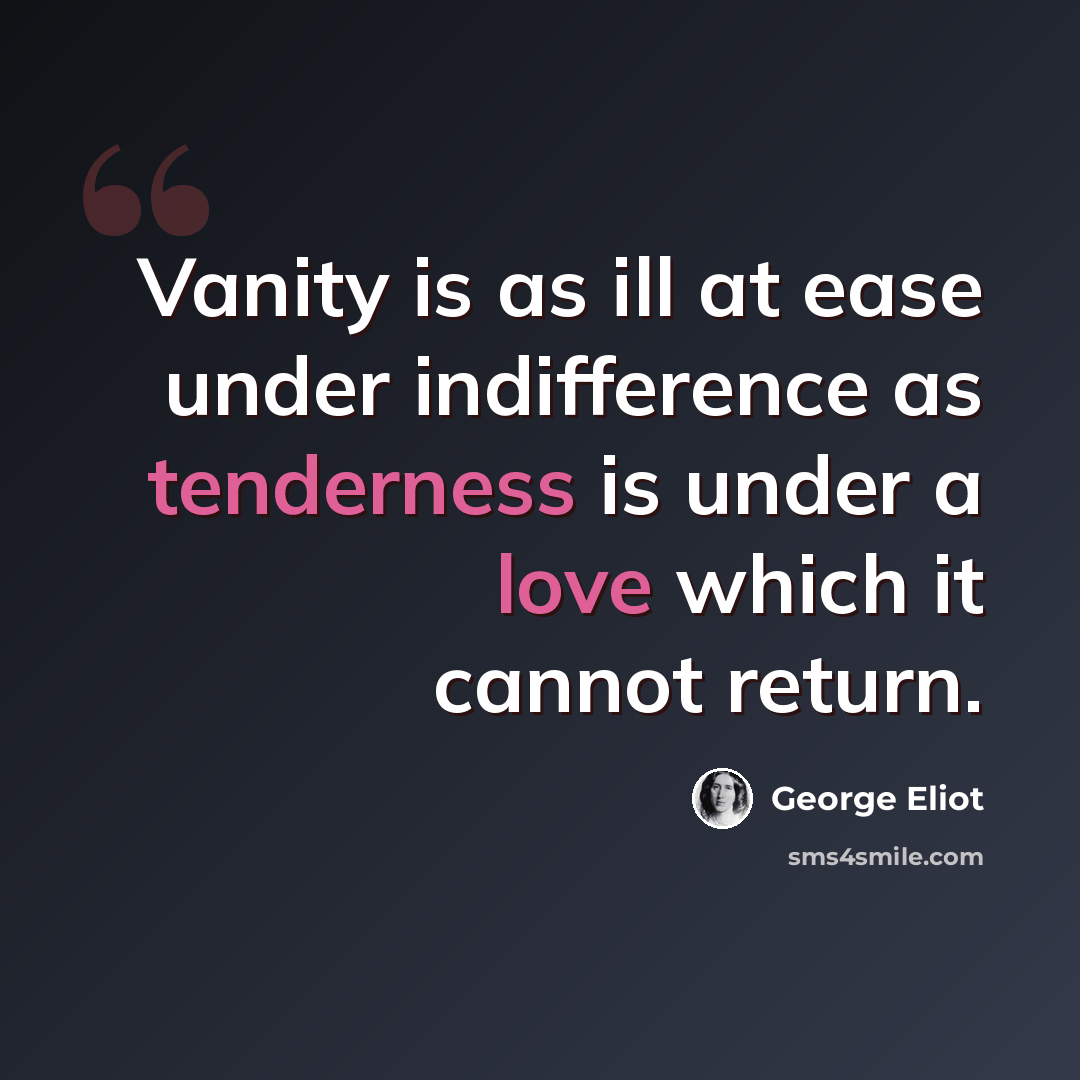 “Vanity is as ill at ease under indifference as tenderness is under a love which it cannot return.” quote by George Eliot
