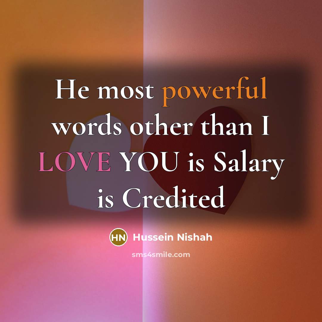 “He most powerful words other than I LOVE YOU is Salary is Credited” quote by Hussein Nishah