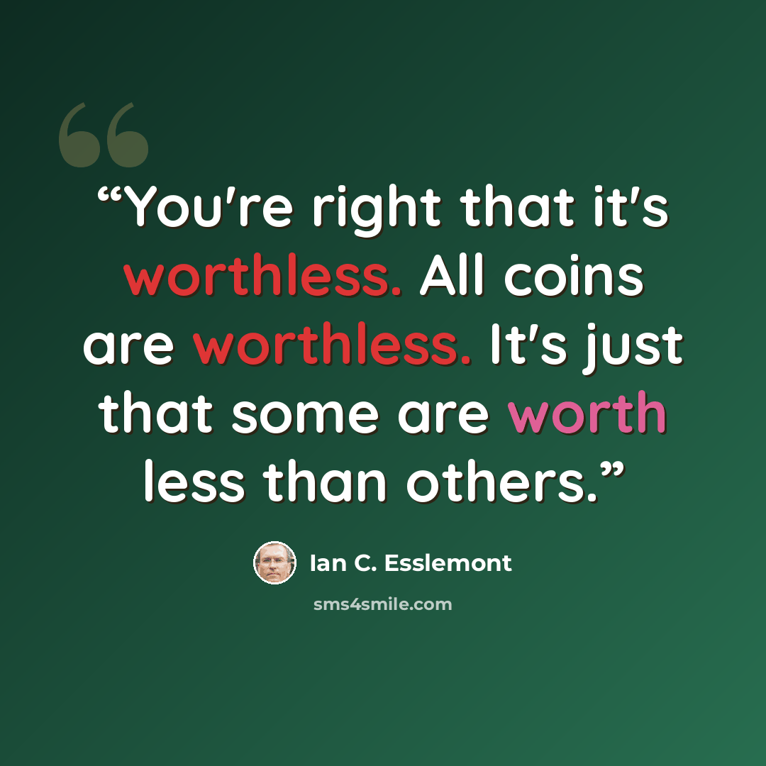 “You're right that it's worthless. All coins are worthless. It's just that some are worth less than others.” quote by Ian C. Esslemont