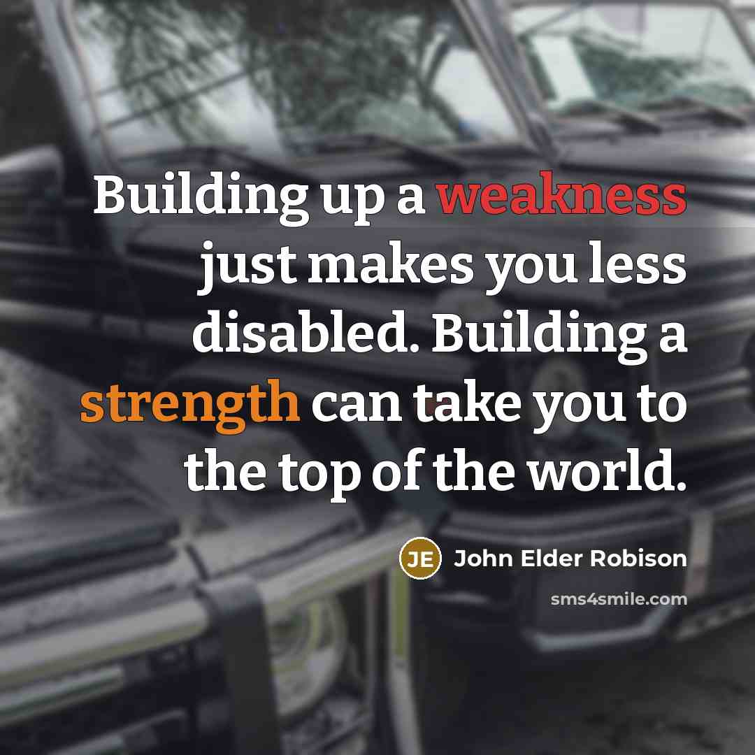 “Building up a weakness just makes you less disabled. Building a strength can take you to the top of the world.” quote by John Elder Robison