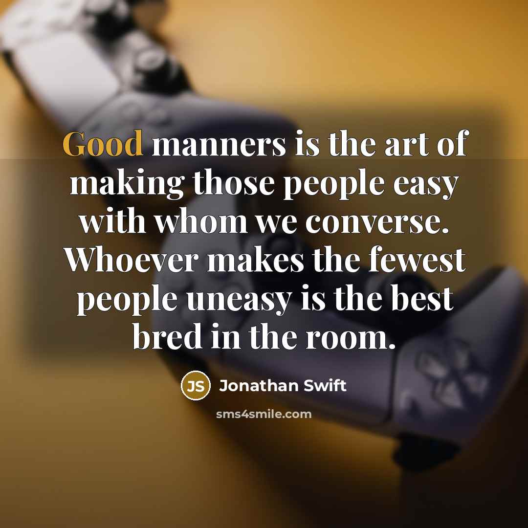 “Good manners is the art of making those people easy with whom we converse. Whoever makes the fewest people uneasy is the best bred in the room.” quote by Jonathan Swift