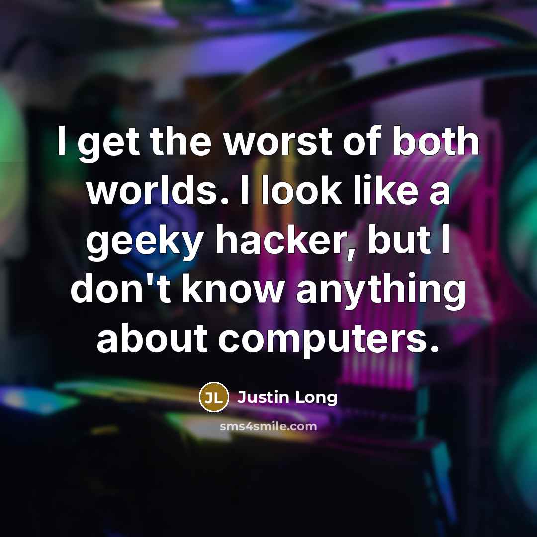 “I get the worst of both worlds. I look like a geeky hacker, but I don't know anything about computers.” quote by Justin Long