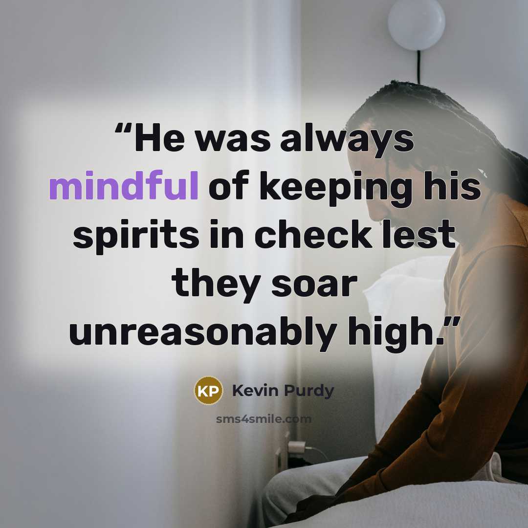 “He was always mindful of keeping his spirits in check lest they soar unreasonably high.” quote by Kevin Purdy