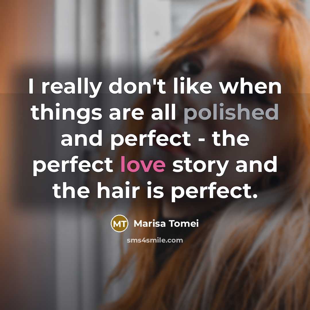 “I really don't like when things are all polished and perfect - the perfect love story and the hair is perfect.” quote by Marisa Tomei