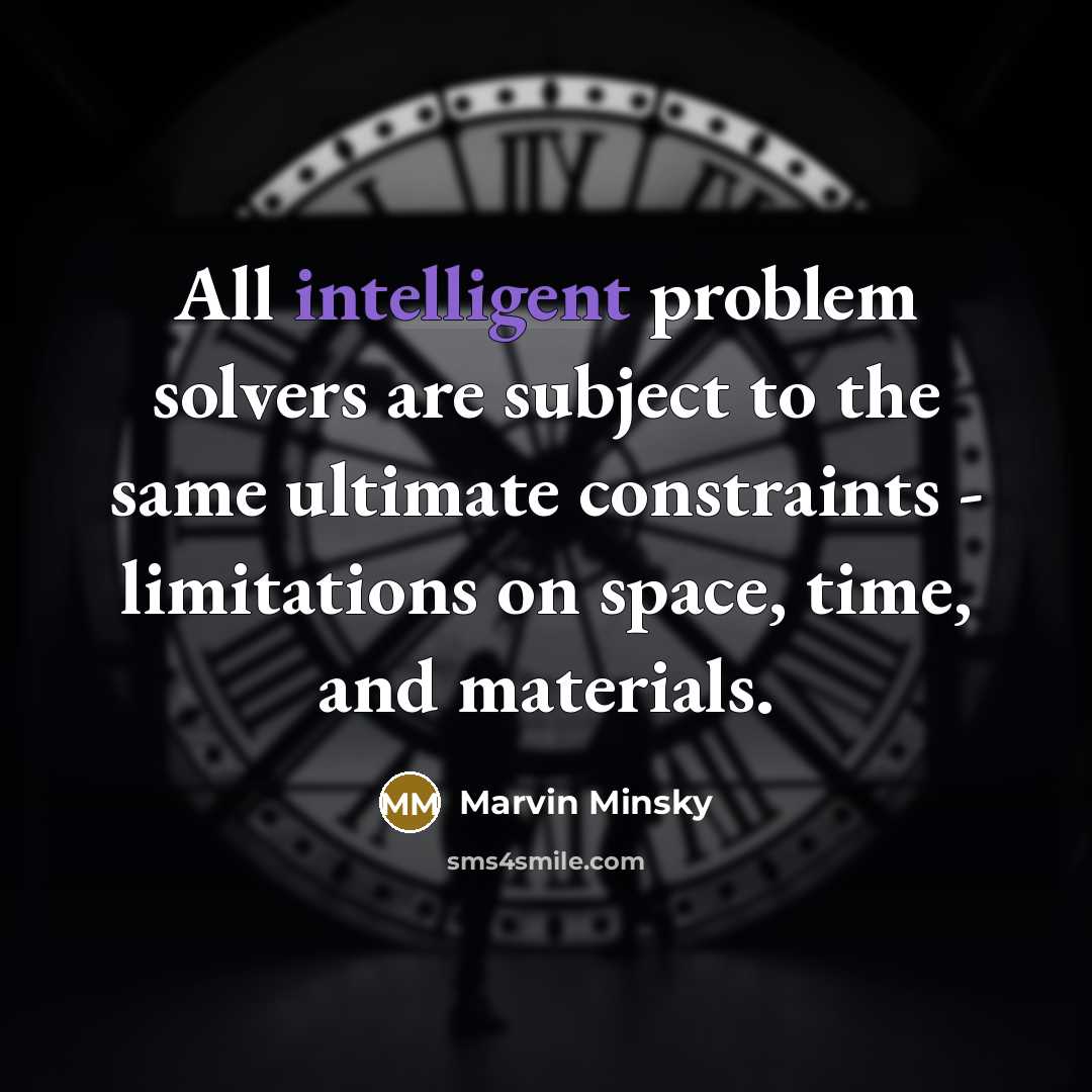 “All intelligent problem solvers are subject to the same ultimate constraints - limitations on space, time, and materials.” quote by Marvin Minsky