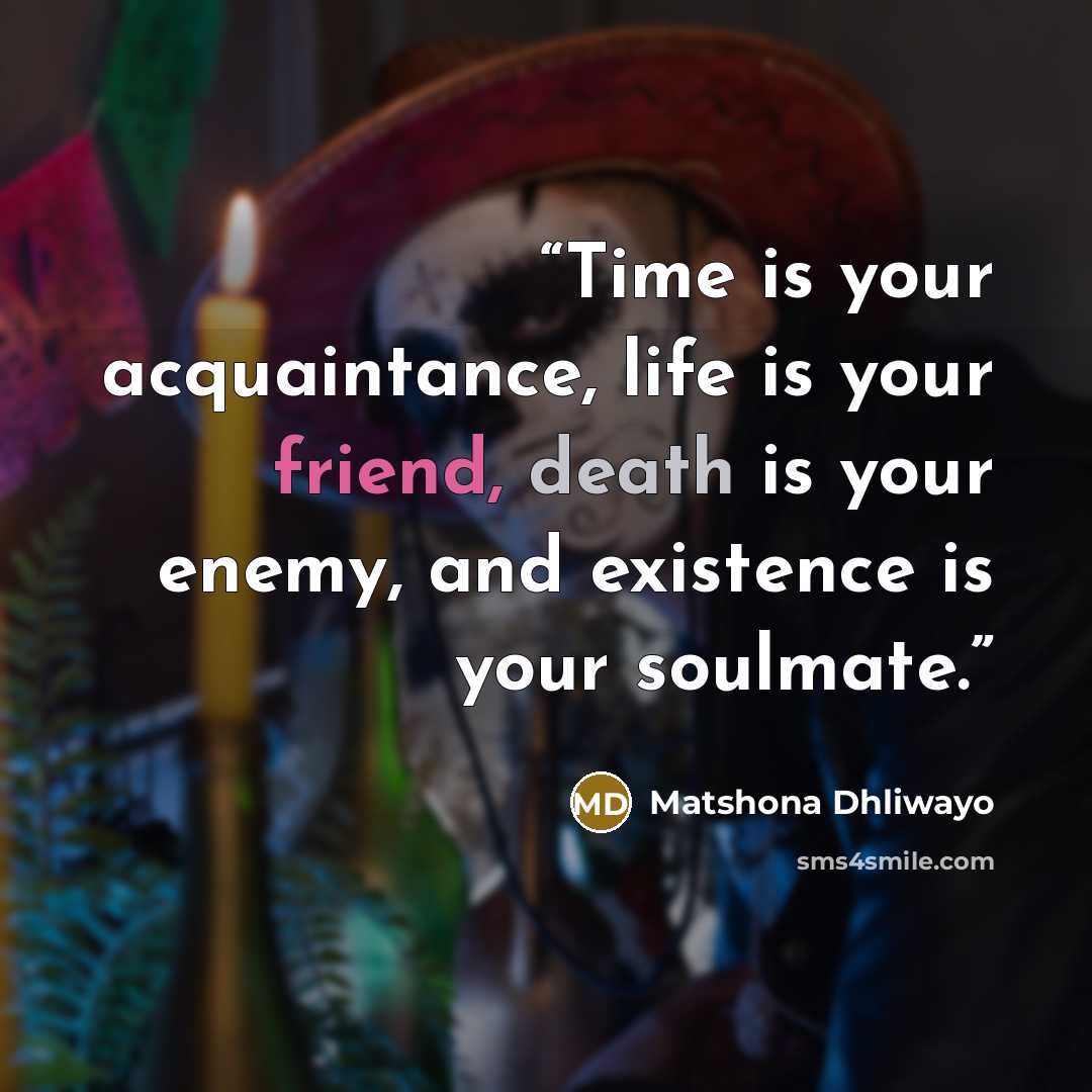 “Time is your acquaintance, life is your friend, death is your enemy, and existence is your soulmate.” quote by Matshona Dhliwayo