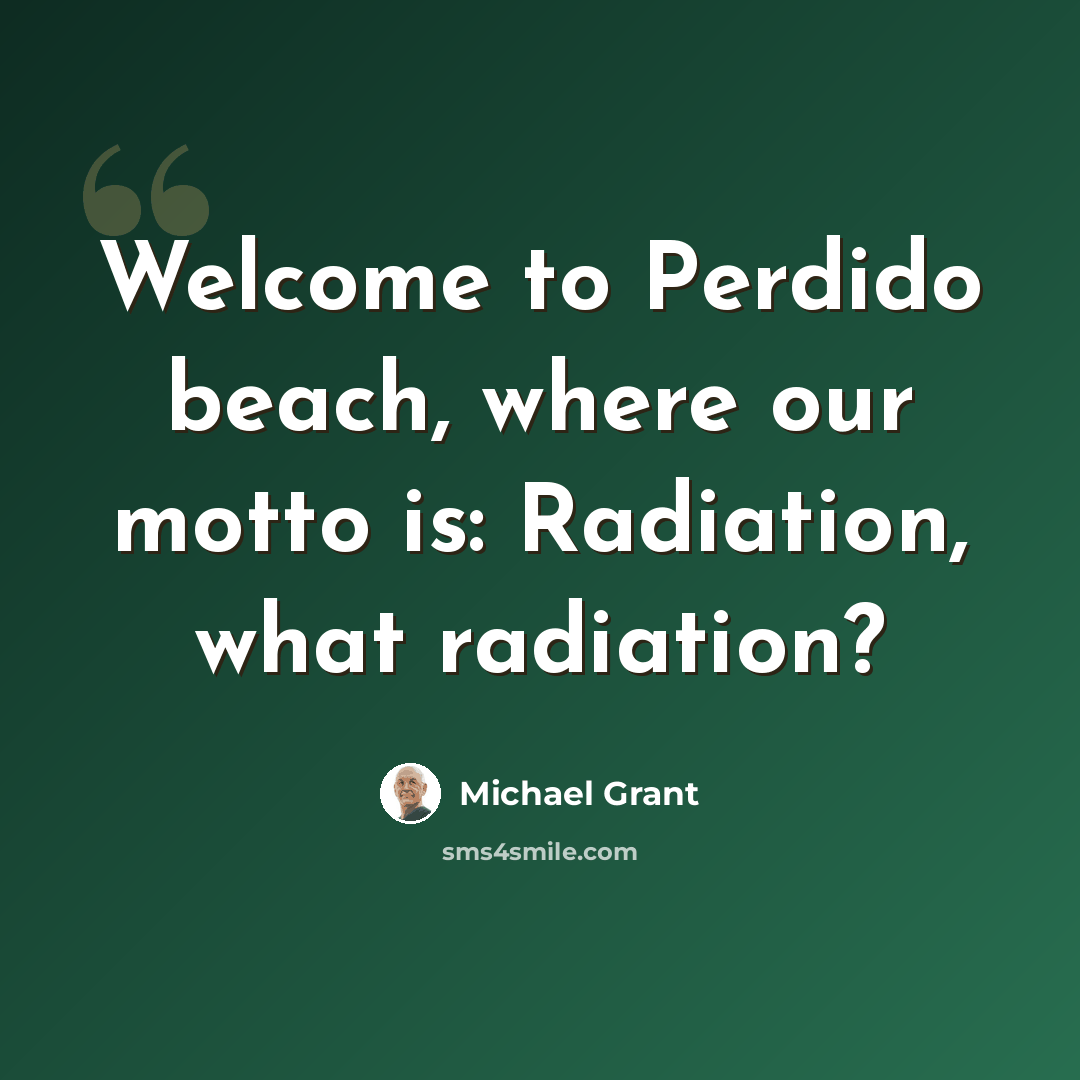 “Welcome to Perdido beach, where our motto is: Radiation, what radiation?” quote by Michael Grant