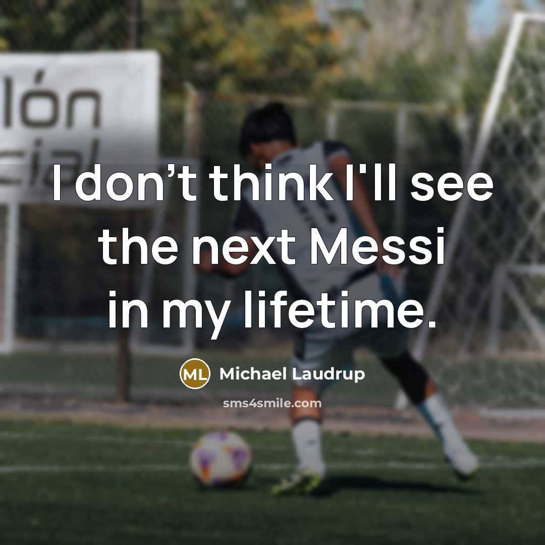 “I don't think I'll see the next Messi in my lifetime.” quote by Michael Laudrup