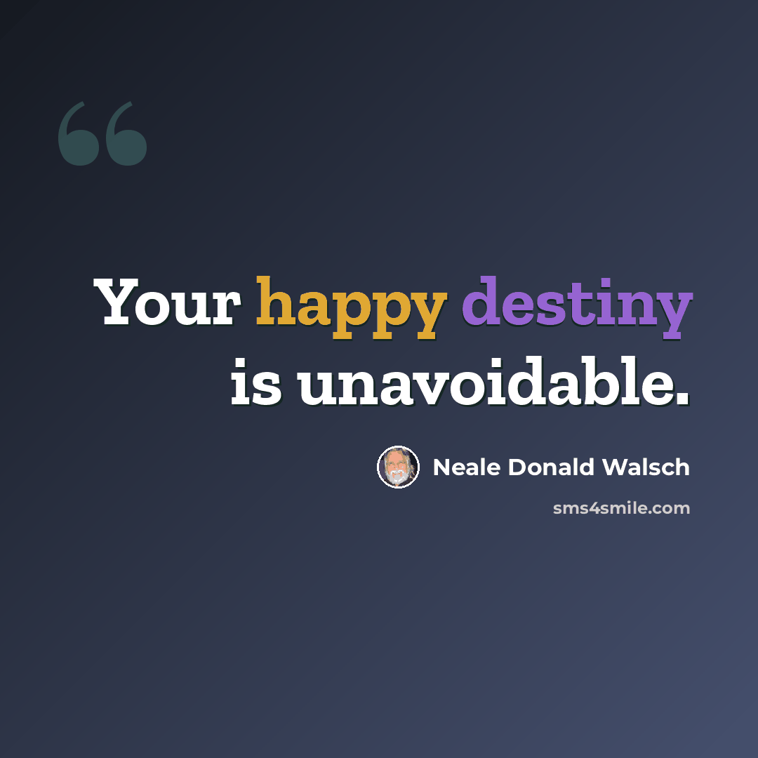 “Your happy destiny is unavoidable.” quote by Neale Donald Walsch