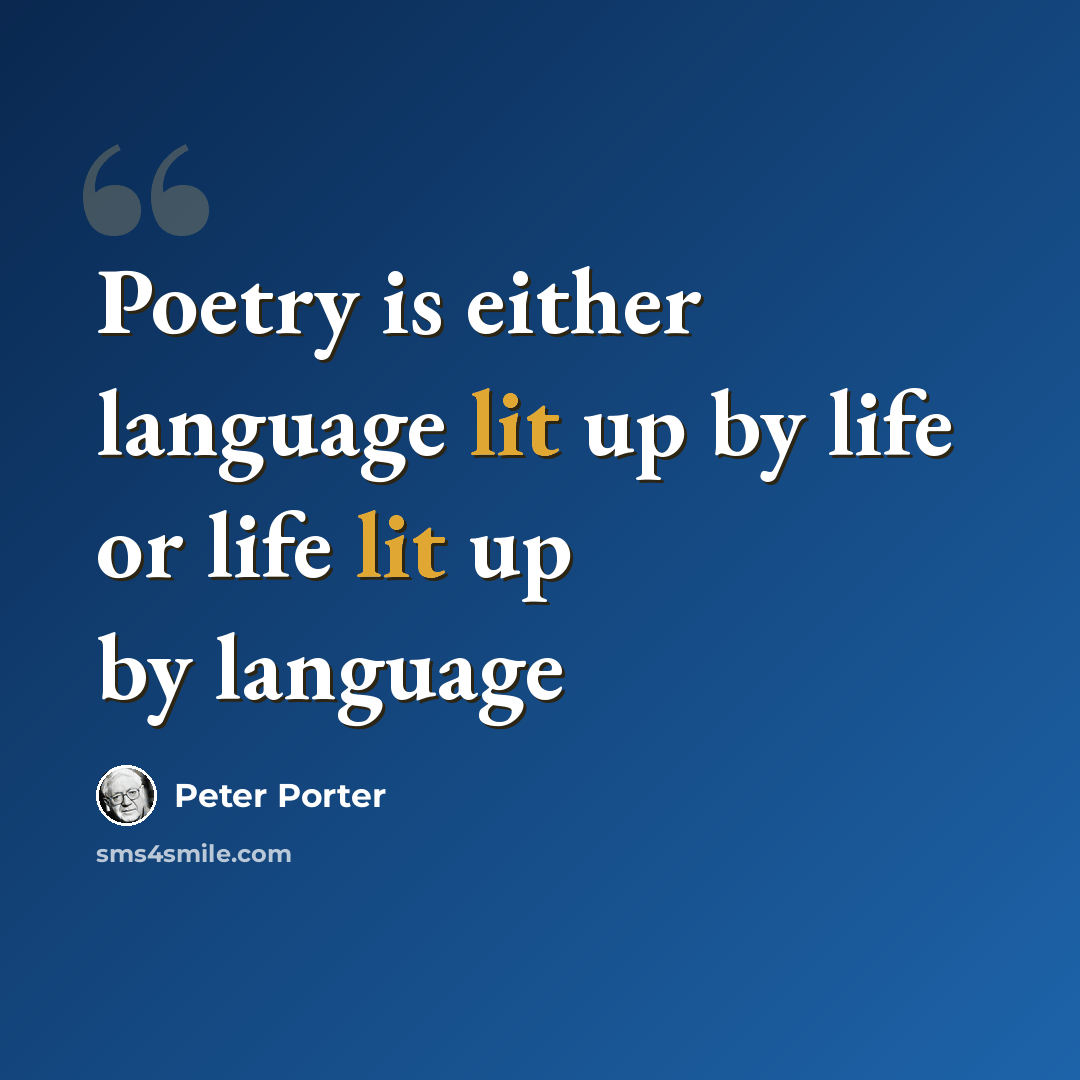 “Poetry is either language lit up by life or life lit up by language” quote by Peter Porter