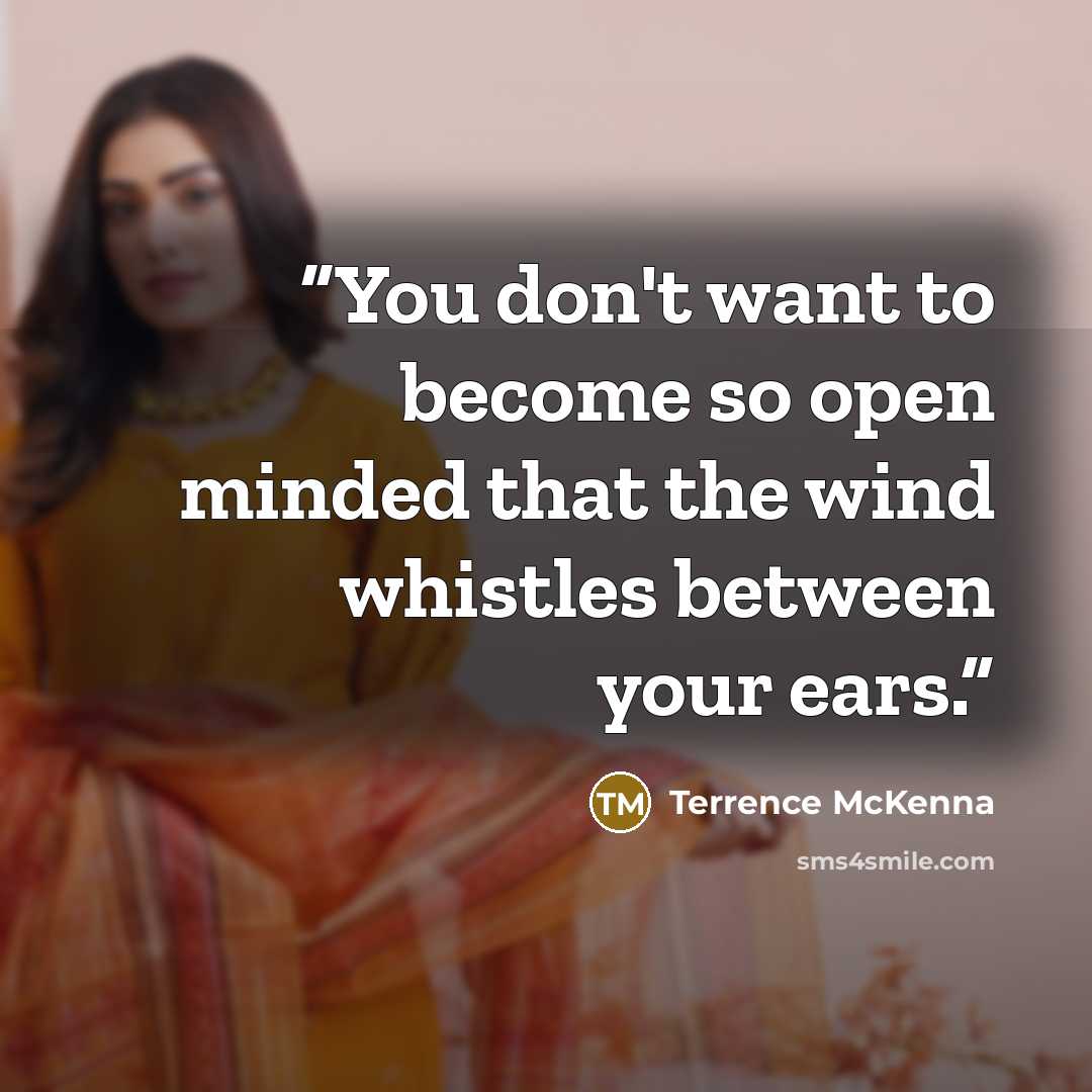 “You don't want to become so open minded that the wind whistles between your ears.” quote by Terrence McKenna