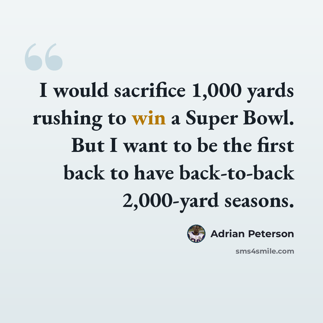 “I would sacrifice 1,000 yards rushing to win a Super Bowl. But I want to be the first back to have back-to-back 2,000-yard seasons.” quote by Adrian Peterson