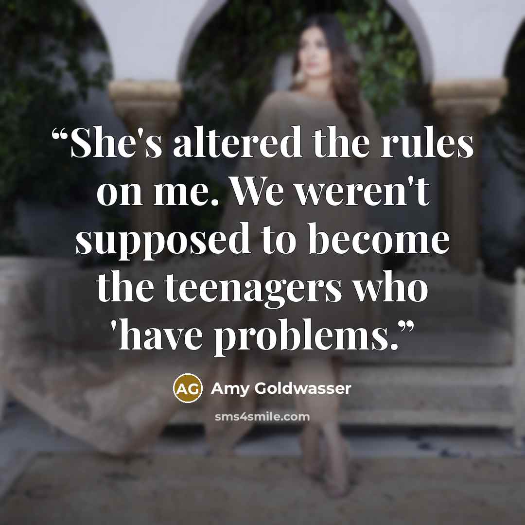 “She's altered the rules on me. We weren't supposed to become the teenagers who 'have problems.” quote by Amy Goldwasser