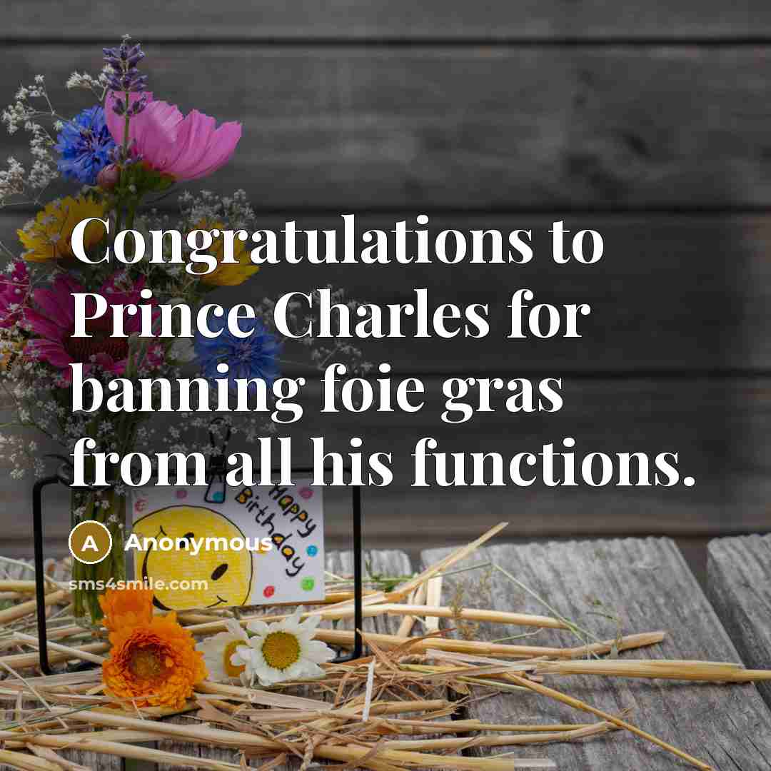 “Congratulations to Prince Charles for banning foie gras from all his functions.” quote by Anonymous