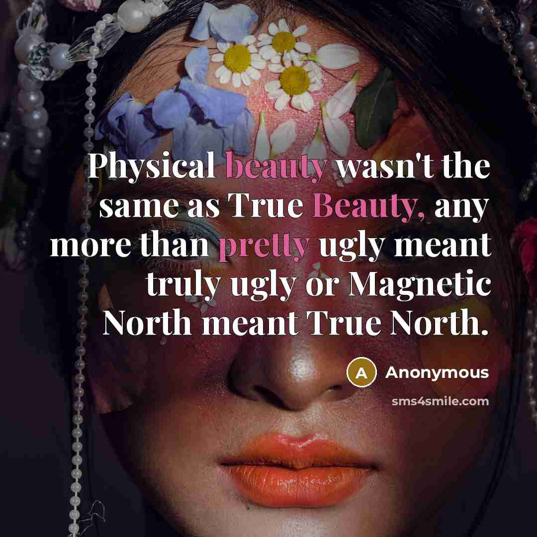 “Physical beauty wasn't the same as True Beauty, any more than pretty ugly meant truly ugly or Magnetic North meant True North.” quote by Anonymous