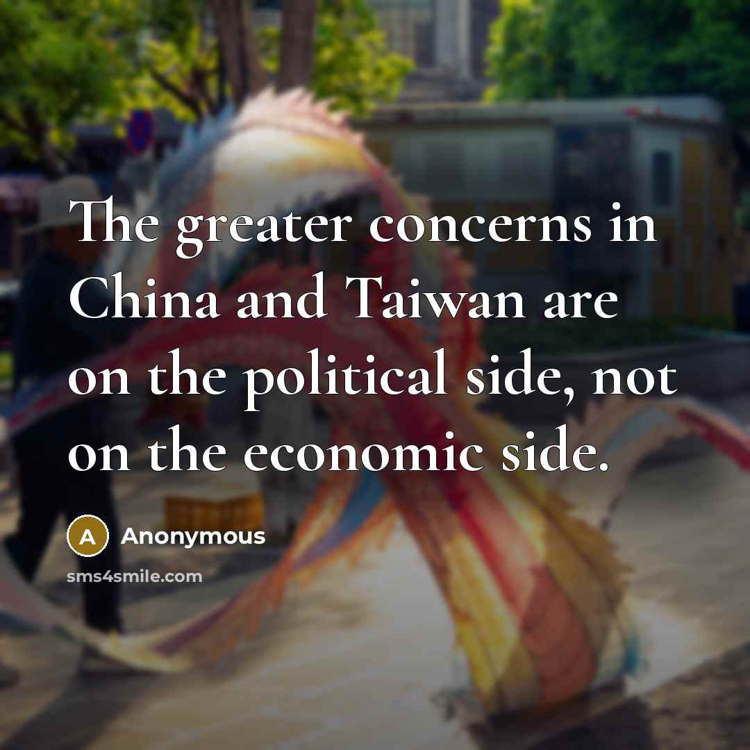 “The greater concerns in China and Taiwan are on the political side, not on the economic side.” quote by Anonymous