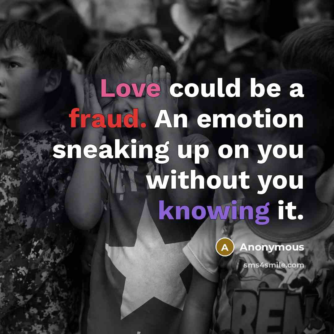 “Love could be a fraud. An emotion sneaking up on you without you knowing it.” quote by Anonymous