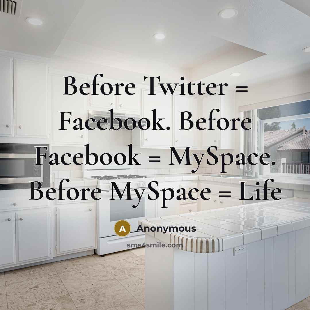 “Before Twitter = Facebook. Before Facebook = MySpace. Before MySpace = Life” quote by Anonymous