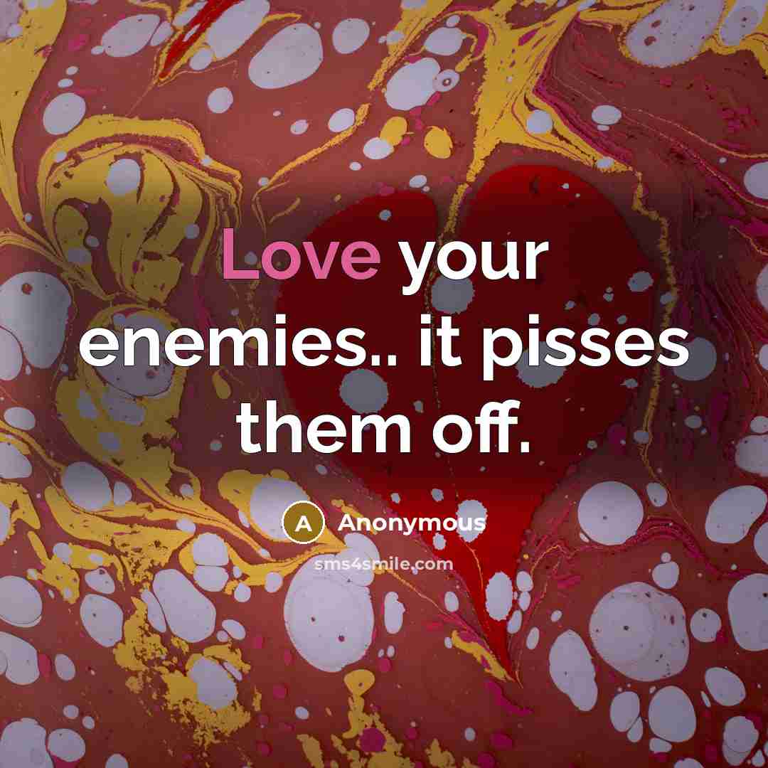 “Love your enemies.. it pisses them off.” quote by Anonymous