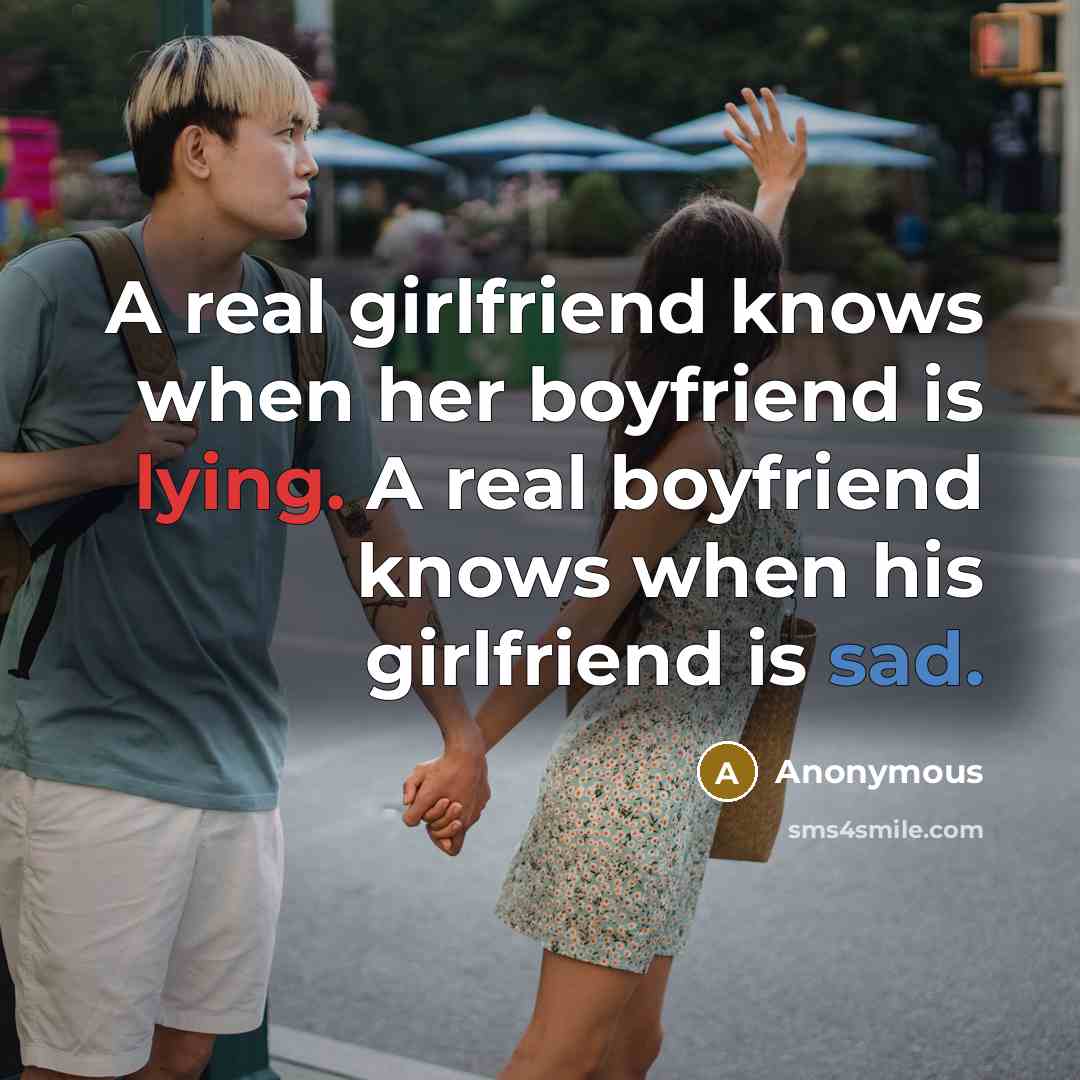 “A real girlfriend knows when her boyfriend is lying. A real boyfriend knows when his girlfriend is sad.” quote by Anonymous