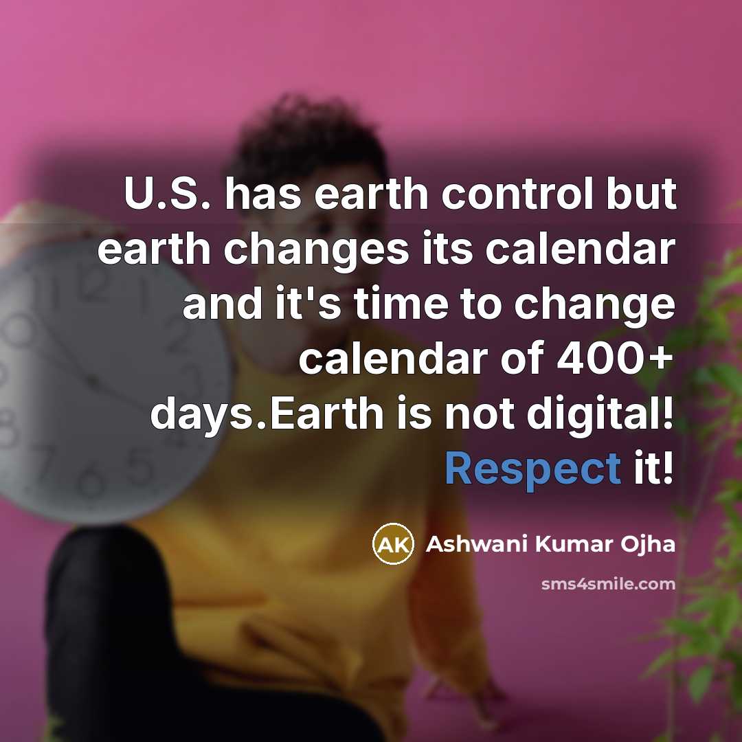 “U.S. has earth control but earth changes its calendar and it's time to change calendar of 400+ days.Earth is not digital! Respect it!” quote by Ashwani Kumar Ojha