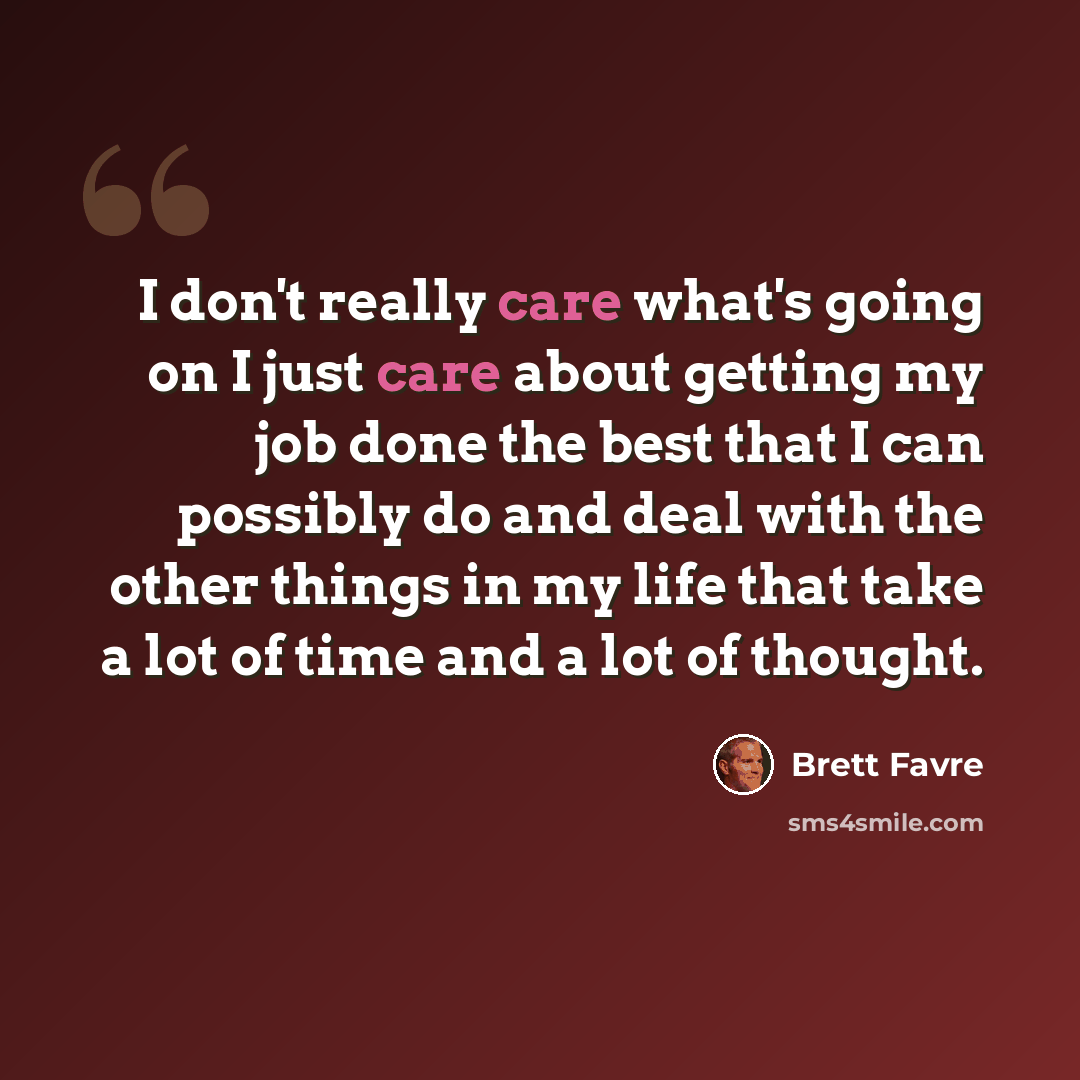 “I don't really care what's going on I just care about getting my job done the best that I can possibly do and deal with the other things in my life that take a lot of time and a lot of thought.” quote by Brett Favre