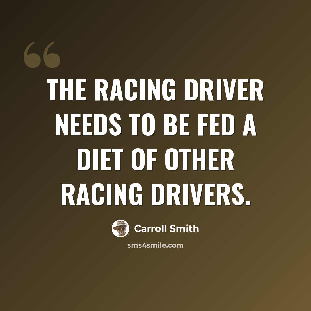 “The racing driver needs to be fed a diet of other racing drivers.” quote by Carroll Smith