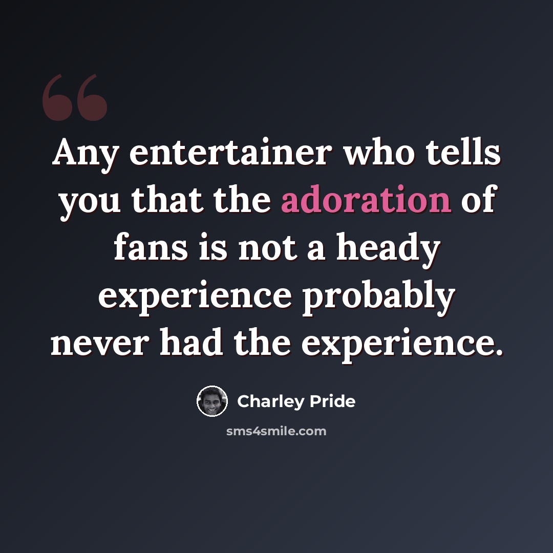 “Any entertainer who tells you that the adoration of fans is not a heady experience probably never had the experience.” quote by Charley Pride